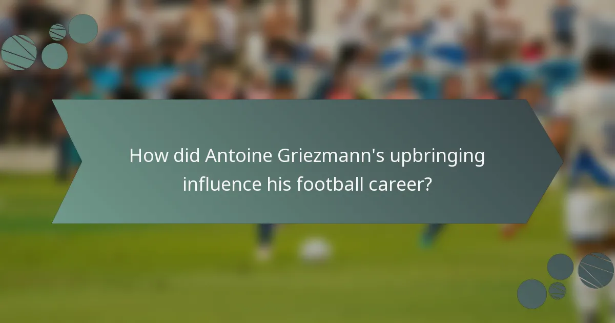 How did Antoine Griezmann's upbringing influence his football career?