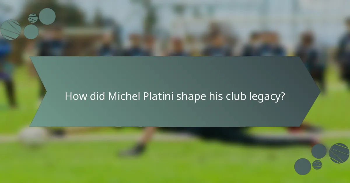 How did Michel Platini shape his club legacy?