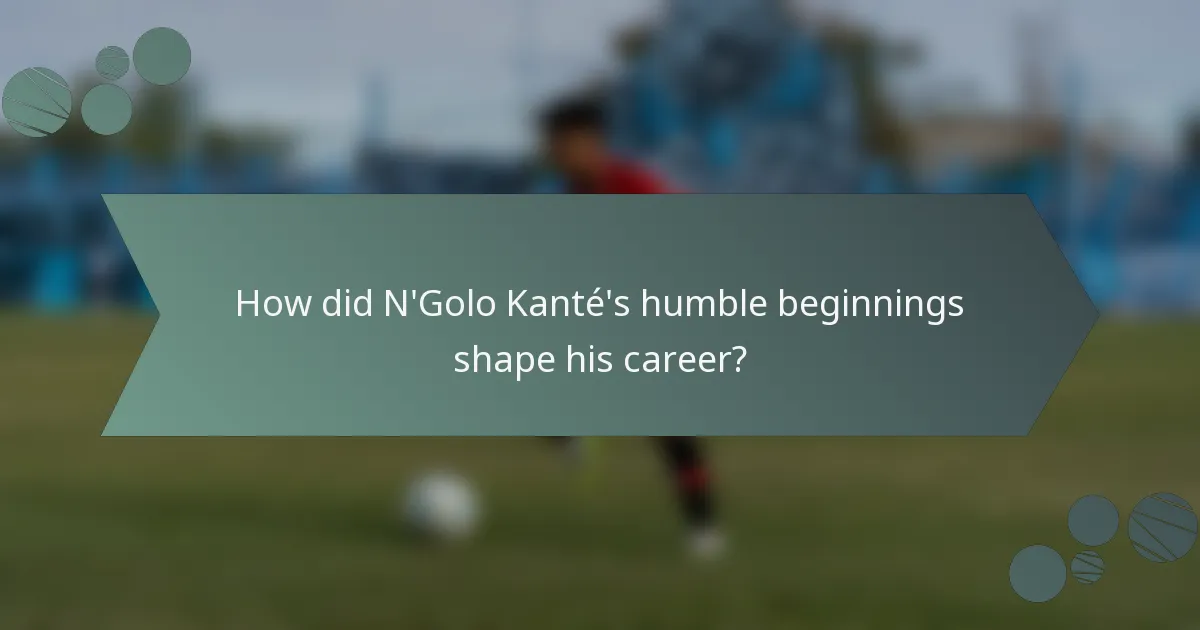How did N'Golo Kanté's humble beginnings shape his career?