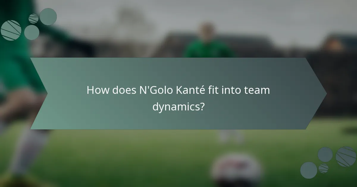 How does N'Golo Kanté fit into team dynamics?