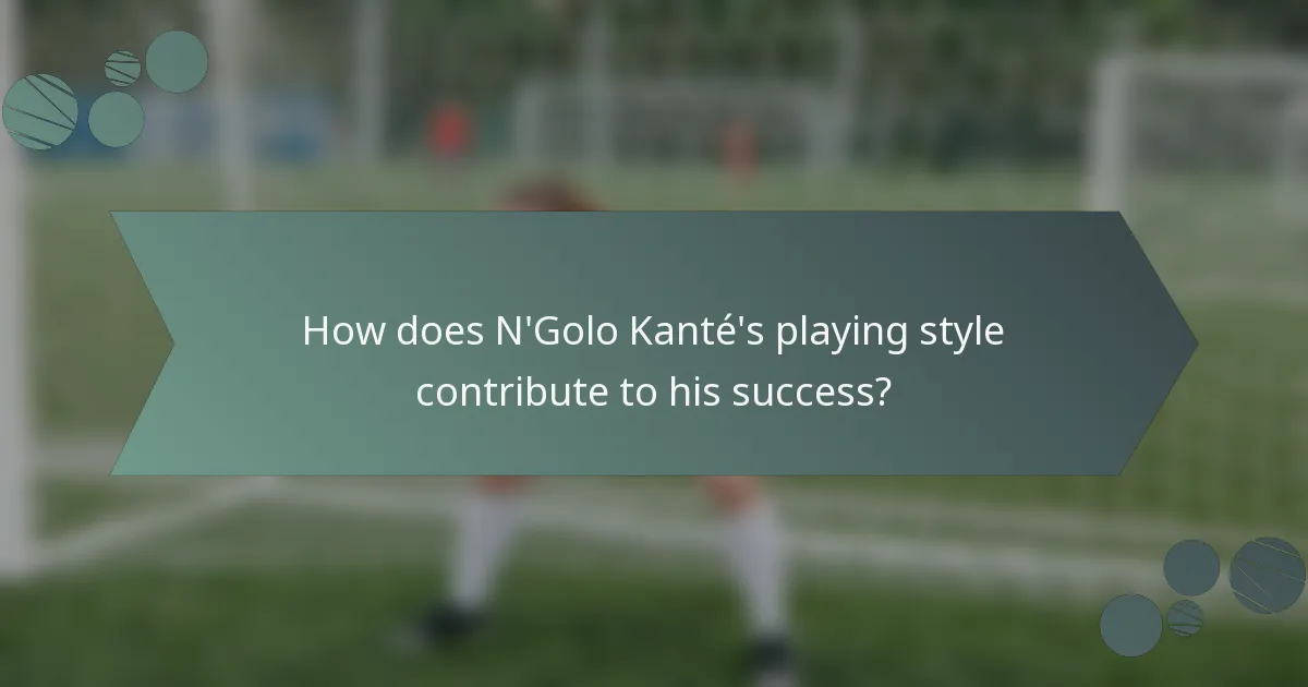 How does N'Golo Kanté's playing style contribute to his success?