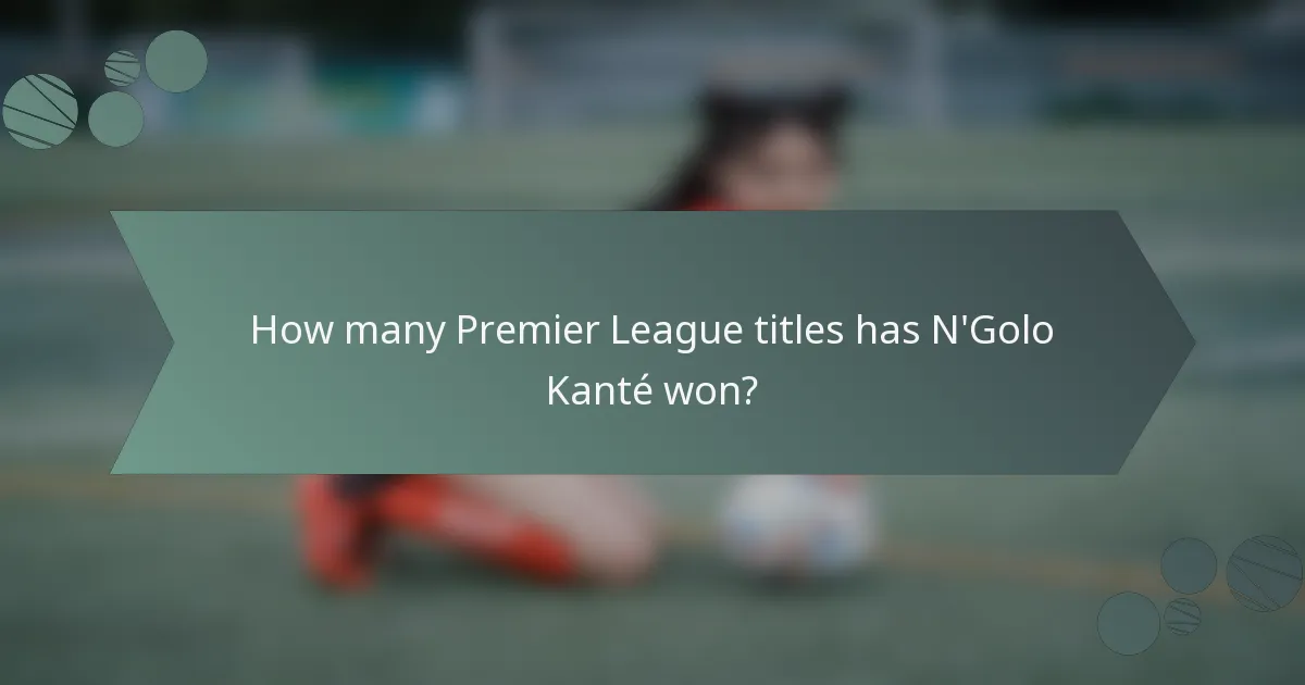 How many Premier League titles has N'Golo Kanté won?