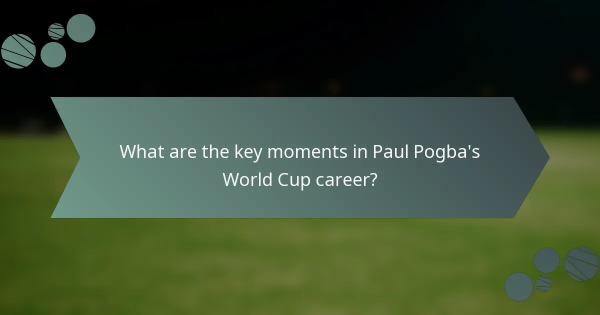 What are the key moments in Paul Pogba's World Cup career?